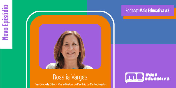 Podcast Mais Educativa #8 | Entrevista a Rosalia Vargas, Presidente da Ciência Viva e Diretora do Pavilhão do Conhecimento
